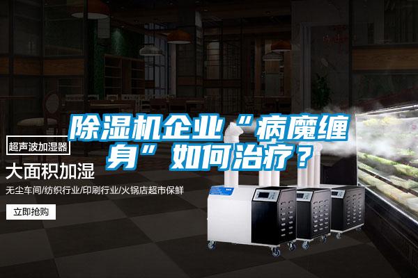 除濕機(jī)企業(yè)“病魔纏身”如何治療？