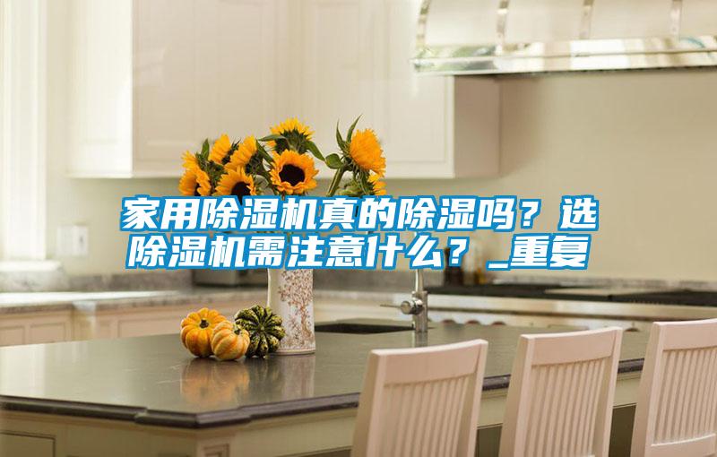 家用除濕機(jī)真的除濕嗎？選除濕機(jī)需注意什么？_重復(fù)